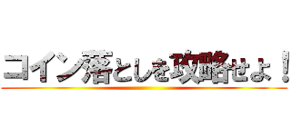 コイン落としを攻略せよ！ ()