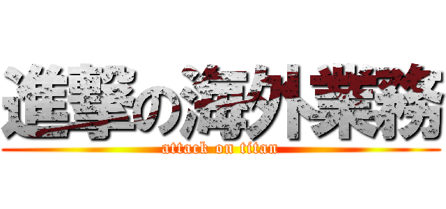 進撃の海外業務 (attack on titan)