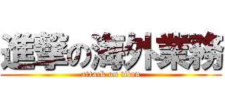 進撃の海外業務 (attack on titan)