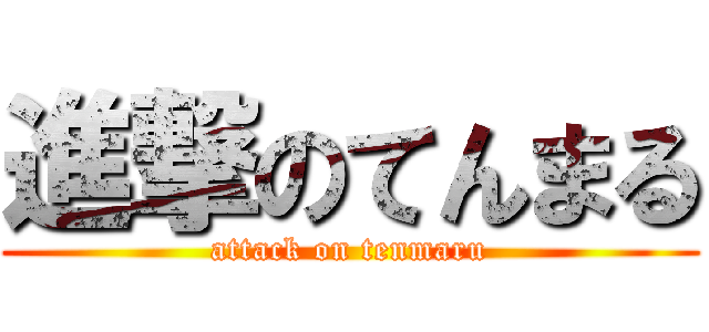 進撃のてんまる (attack on tenmaru)