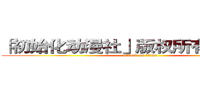 「初始化动漫社」版权所有请勿转载 (attack on titan)