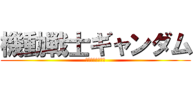 機動戦士ギャンダム (逆襲の赤い着色料)