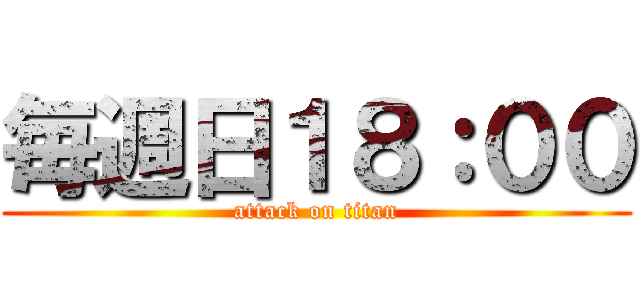 毎週日１８：００ (attack on titan)