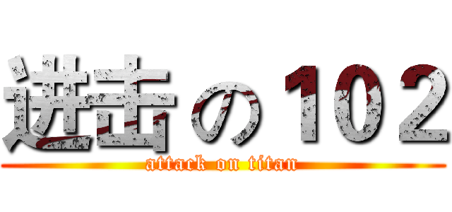 进击 の１０２ (attack on titan)