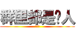 群里都是贱人 (除了我)