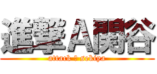 進撃Ａ関谷 (attack Ａ sekiya)