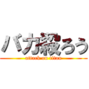 バカ殺ろう (attack on titan)