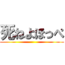 死ねよほっぺ ()