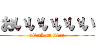 おいいいいいい (attack on titan)