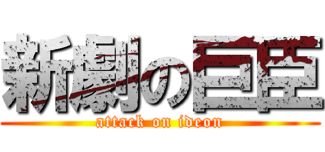 新劇の巨臣 (attack on ideon)