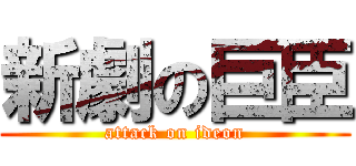 新劇の巨臣 (attack on ideon)