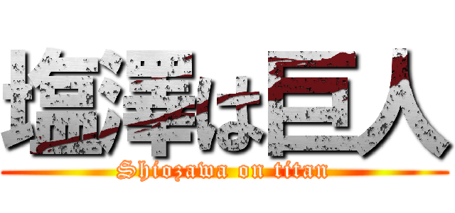 塩澤は巨人 (Shiozawa on titan)