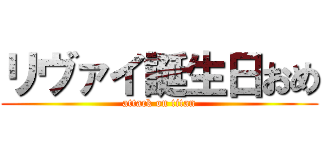 リヴァイ誕生日おめ (attack on titan)