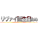 リヴァイ誕生日おめ (attack on titan)