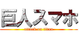 巨人スマホ (attack on titan)