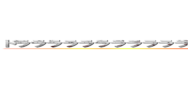 ドラララララララララララララララララララララララララララァ！ (attack on titan)
