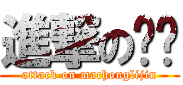 進撃の马进 (attack on machonglijin)