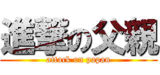 進撃の父親 (attack on papan)