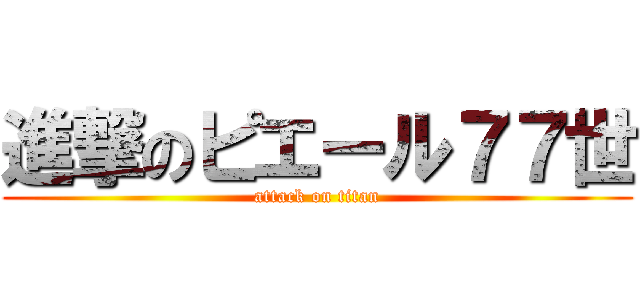 進撃のピエール７７世 (attack on titan)