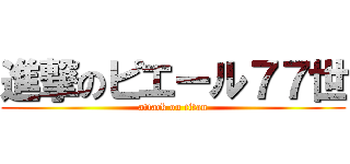 進撃のピエール７７世 (attack on titan)