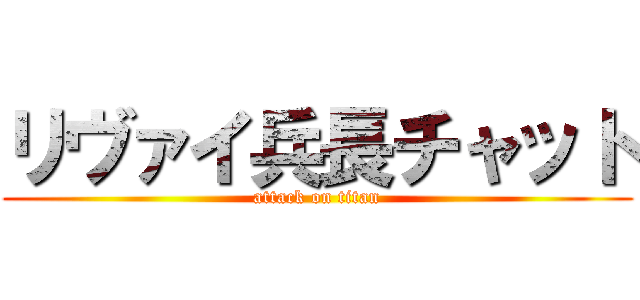 リヴァイ兵長チャット (attack on titan)