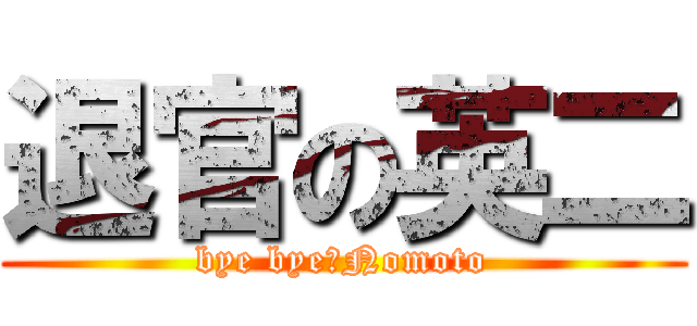 退官の英二 (bye bye　Nomoto)