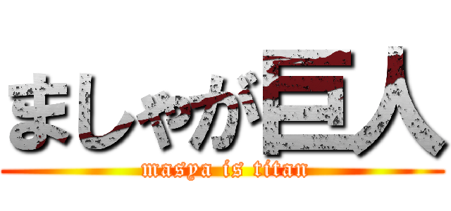 ましゃが巨人 ( masya is titan)