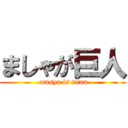 ましゃが巨人 ( masya is titan)