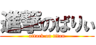 進撃のばりぃ (attack on titan)