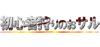 初心者狩りのおサル (osoru)