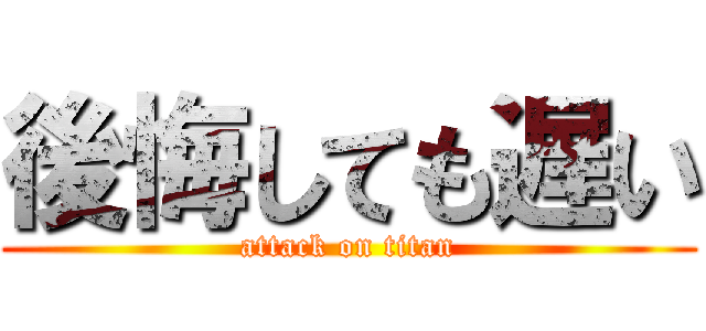 後悔しても遅い (attack on titan)