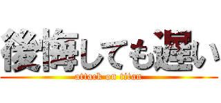 後悔しても遅い (attack on titan)