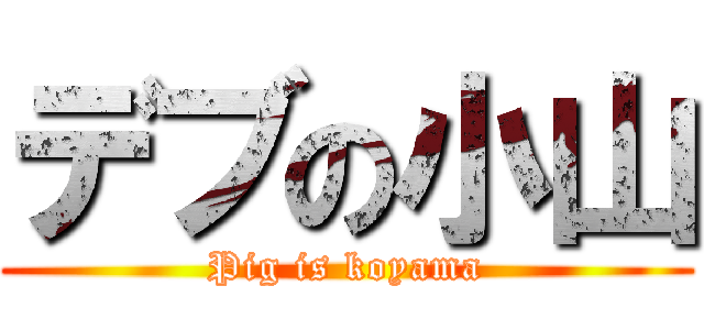 デブの小山 (Pig is koyama)