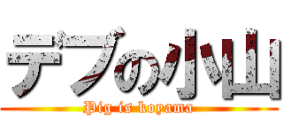 デブの小山 (Pig is koyama)