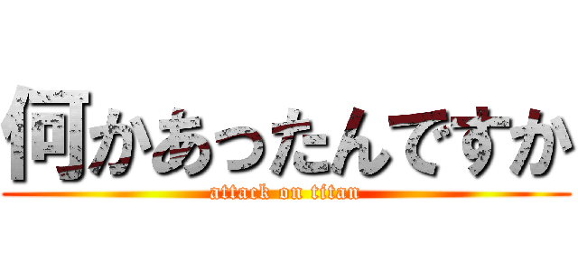 何かあったんですか (attack on titan)