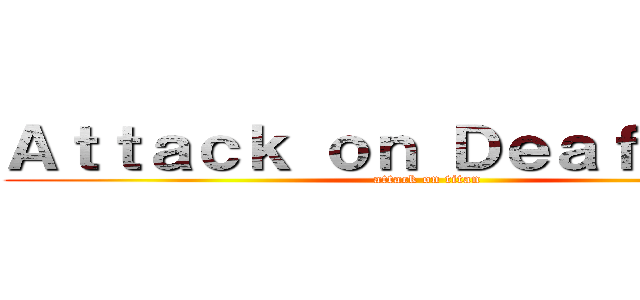 Ａｔｔａｃｋ ｏｎ Ｄｅａｆ Ｋｉｄｓ (attack on titan)