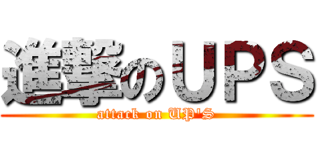 進撃のＵＰＳ (attack on UP\'S)