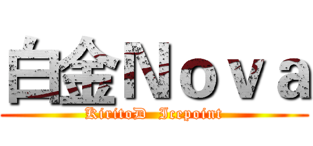白金Ｎｏｖａ (KiritoD  Icepoint)