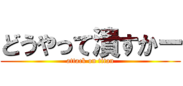 どうやって潰すかー (attack on titan)