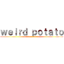 ｗｅｉｒｄ ｐｏｔａｔｏ (attack on humans)