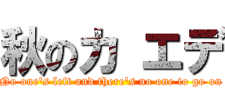秋のカ エデ (No one\'s left and there\'s no one to go on)