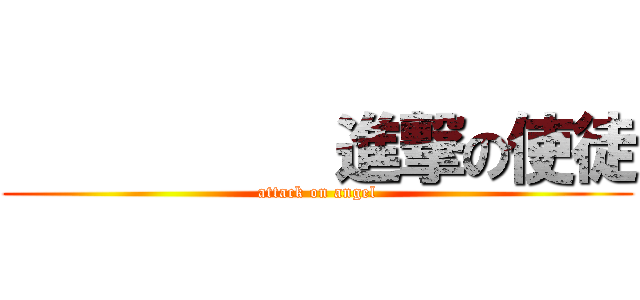           進撃の使徒 (attack on angel)