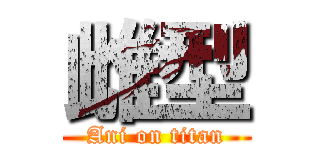 雌型 (Ani on titan)