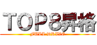 ＴＯＰ８昇格 (FULL DRIVE)