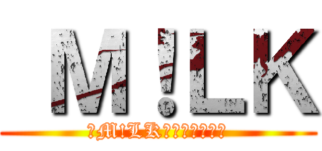  Ｍ！ＬＫ (　M!LKのおしについて)