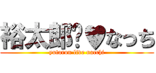 裕太郎❤♥なっち (yutarou live nacchi)