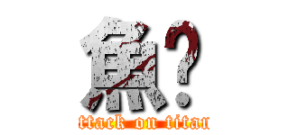 魚雞 (attack on titan)