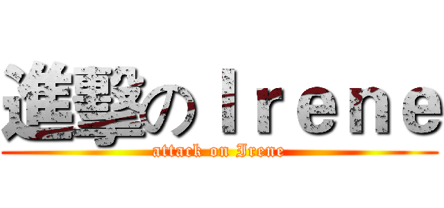 進擊のＩｒｅｎｅ (attack on Irene)