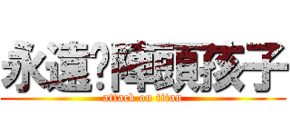 永遠ㄟ陣頭孩子 (attack on titan)