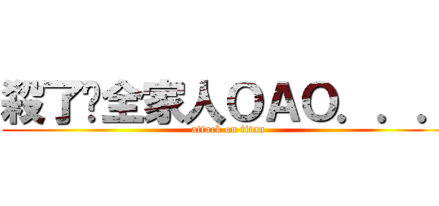 殺了你全家人ＯＡＯ．．． (attack on titan)